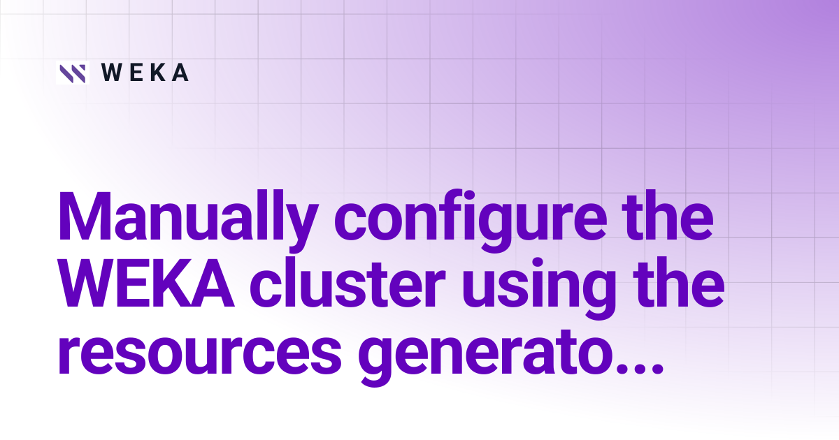 Manually configure the WEKA cluster using the resources generator | 4.2 ...