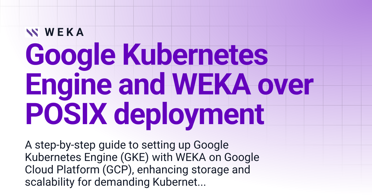 Google Kubernetes Engine and WEKA over POSIX deployment | 4.3 | W E K A